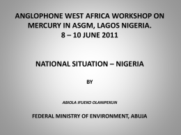 ANGLOPHONE WEST AFRICA WORKSHOP ON MERCURY IN ASGM, LAGOS NIGERIA. 8 – 10 JUNE 2011  NATIONAL SITUATION – NIGERIA BY  ABIOLA IFUEKO OLANIPEKUN  FEDERAL MINISTRY OF.