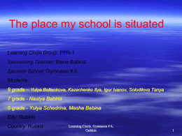 The place my school is situated Learning Circle Group: PPR-1 Sponsoring Teacher: Elena Babina Sponsor School: Gymnasia # 6 Students: 9 grade – Yulya Boltenkova,