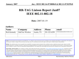 January 2007  doc.: IEEE 802.16-07/0008r0 & 802.11-07/0199r0  RR-TAG Liaison Report Jan07 IEEE 802.11-802.18 Date: 2007-01-19 Authors: Name  Company  Address  Phone  email  Rich Kennedy  OakTree Wireless  Austin, TX  281-222-6299  rich.kennedy@oaktreewireless.com  Notice: This document has been prepared to.
