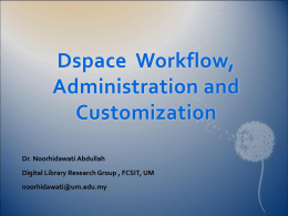 Dspace Workflow, Administration and Customization Dr. Noorhidawati Abdullah Digital Library Research Group , FCSIT, UM noorhidawati@um.edu.my.
