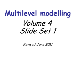 Multilevel modelling  Volume 4 Slide Set 1 Revised June 2011 Session 1: Concepts & Structures • • • • • • • • • • • •  Who are we? Your knowledge? Course structure and aims Going further and Software Four.