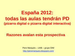 España 2012: todas las aulas tendrán PD (pizarra digital o pizarra digital interactiva)  Razones avalan esta prospectiva  Pere Marquès – UAB – grupo DIM http://peremarques.blogspot.com/