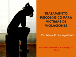 TRATAMIENTO PSICOLÓGICO PARA VICTIMAS DE VIOLACIONES Por Fabiola M. Santiago García  Asociación Oaxaqueña de Psicología A.C.
