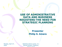 USE OF ADMINISTRATIVE DATA AND BUSINESS REGISTERS-THE NEED FOR STRATEGIC PLANNING Presenter Philip S. Amara  Saturday, November 07, 2015  Statistics Sierra Leone, A.J. Momoh Street, Freetown,