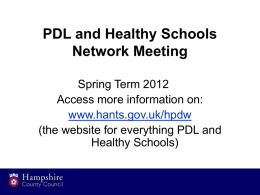 PDL and Healthy Schools Network Meeting Spring Term 2012 Access more information on: www.hants.gov.uk/hpdw (the website for everything PDL and Healthy Schools)