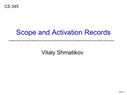 CS 345  Scope and Activation Records Vitaly Shmatikov  slide 1 Activation Records for Functions Block of information (“frame”) associated with each function call, including: • • • • • • • •  Parameters Local variables Return.