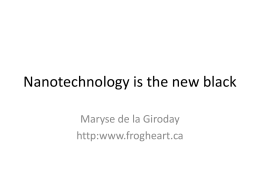 Nanotechnology is the new black Maryse de la Giroday http:www.frogheart.ca Where this talk is going • Enabling technology – Used with other technologies – As.