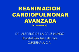 REANIMACION CARDIOPULMONAR AVANZADA (un panorama)  DR. ALFREDO DE LA CRUZ MUÑOZ Hospital San Juan de Dios GUATEMALA C.A.