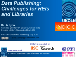 Data Publishing: Challenges for HEIs and Libraries Dr Liz Lyon, Associate Director, UK Digital Curation Centre, Director, UKOLN, University of Bath, UK Now & Future of.