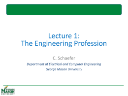 Lecture 1: The Engineering Profession C. Schaefer Department of Electrical and Computer Engineering George Mason University.