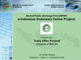 Neutral Public eXchange Point [NPXP]  e-Indonesia (Indonesia Online Project)  Presented by :  Teddy Affan Purwadi (Chairman of ISOC-ID)  14th APNIC Meeting Kitakyushu – Japan, 2 –
