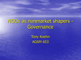 NGOs as nonmarket shapers Governance Tony Koehn AGSM 653 Remember the Key Issues: 1. 2. 3. 4. 5.  Environment Labor Standard Poverty Globalization Animal Rights.