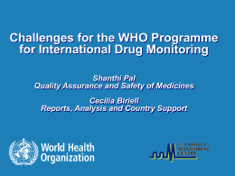 Challenges for the WHO Programme for International Drug Monitoring Shanthi Pal Quality Assurance and Safety of Medicines Cecilia Biriell Reports, Analysis and Country Support.
