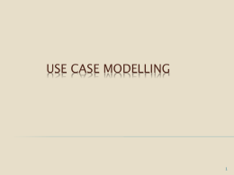 USE CASE MODELLING OBJECTIVES • • • •  Document user requirements with a model Describe the purpose of an actor and a use case Construct a use.