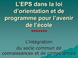 L’EPS dans la loi d’orientation et de programme pour l’avenir de l’école ******* L’intégration du socle commun de connaissances et de compétences.