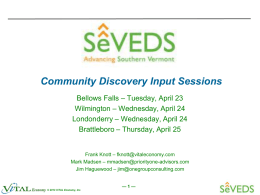 Community Discovery Input Sessions Bellows Falls – Tuesday, April 23 Wilmington – Wednesday, April 24 Londonderry – Wednesday, April 24 Brattleboro – Thursday, April.