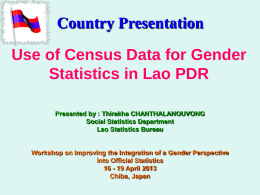 Country Presentation Use of Census Data for Gender Statistics in Lao PDR Presented by : Thirakha CHANTHALANOUVONG Social Statistics Department Lao Statistics Bureau  Workshop on Improving.