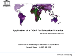 Application of a DQAF for Education Statistics Brian Buffett (b.buffett@uis.unesco.org)  Conference on Data Quality for International Organisations Newport, Wales  April 27 - 28, 2006  www.uis.unesco.org.
