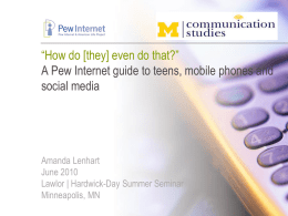 “How do [they] even do that?” A Pew Internet guide to teens, mobile phones and social media  Amanda Lenhart June 2010 Lawlor | Hardwick-Day Summer.