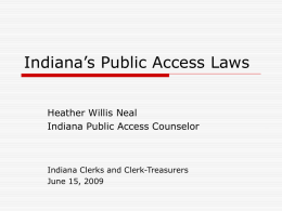 Indiana’s Public Access Laws Heather Willis Neal Indiana Public Access Counselor  Indiana Clerks and Clerk-Treasurers June 15, 2009