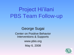 Project Hi’ilani PBS Team Follow-up George Sugai Center on Positive Behavior Interventions & Supports  www.pbis.org May 6, 2008