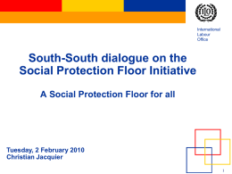 International Labour Office  South-South dialogue on the Social Protection Floor Initiative A Social Protection Floor for all  Tuesday, 2 February 2010 Christian Jacquier.
