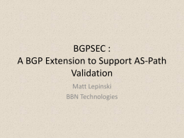 BGPSEC : A BGP Extension to Support AS-Path Validation Matt Lepinski BBN Technologies What is BGPSEC? • Proposal for securing the AS-PATH attribute  • Extension to.