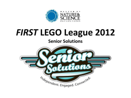 FIRST LEGO League 2012 Senior Solutions Kickoff Objectives • • • • • •  What is FLL ???? Season Timeline About the Competitions Field and Game Overview Project Overview Changes to Rubrics and.
