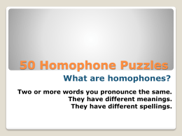 50 Homophone Puzzles What are homophones? Two or more words you pronounce the same. They have different meanings. They have different spellings.