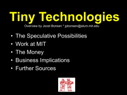 Tiny Technologies Overview by Joost Bonsen * jpbonsen@alum.mit.edu  • • • • •  The Speculative Possibilities Work at MIT The Money Business Implications Further Sources.