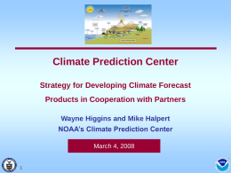 Climate Prediction Center Strategy for Developing Climate Forecast Products in Cooperation with Partners Wayne Higgins and Mike Halpert NOAA’s Climate Prediction Center March 4, 2008