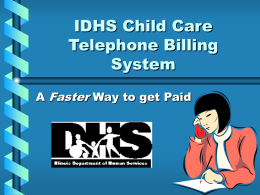 IDHS Child Care Telephone Billing System A Faster Way to get Paid What’s it all about: • The IDHS Child Care Telephone Billing System is.