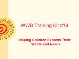 WWB Training Kit #19 Helping Children Express Their Wants and Needs Communication & Behavior • Communication• Children communicate in order to get their __________________________________. •