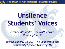 The Math Forum @ Drexel - mathforum.org  Unsilence Students’ Voices Suzanne Alejandre, The Math Forum, Philadelphia, PA Bushra Makiya, CIS 303, The Leadership and Community Service.