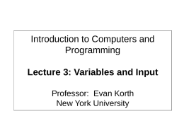 Introduction to Computers and Programming Lecture 3: Variables and Input Professor: Evan Korth New York University.
