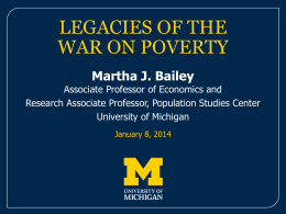 LEGACIES OF THE WAR ON POVERTY Martha J. Bailey  Associate Professor of Economics and Research Associate Professor, Population Studies Center University of Michigan January 8, 2014