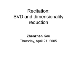 Recitation: SVD and dimensionality reduction Zhenzhen Kou Thursday, April 21, 2005 SVD • Intuition: find the axis that shows the greatest variation, and project all points.