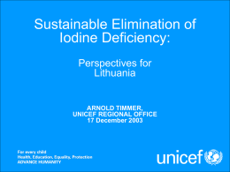 Sustainable Elimination of Iodine Deficiency: Perspectives for Lithuania  ARNOLD TIMMER, UNICEF REGIONAL OFFICE 17 December 2003