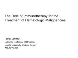 The Role of Immunotherapy for the Treatment of Hematologic Malignancies  Patrick Stiff MD Coleman Professor of Oncology Loyola University Medical Center 708-327-3216