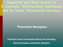 Consortia and Web:Access to E-Journals, International Databases and In-house Information Services  Poornima Narayana  Information Centre for Aerospace Science and Technology National Aerospace Laboratories, Bangalore.