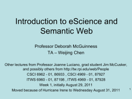 Introduction to eScience and Semantic Web Professor Deborah McGuinness TA – Weijing Chen Other lectures from Professor Joanne Luciano, grad student Jim McCusker, and possibly.