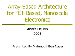 Array-Based Architecture for FET-Based, Nanoscale Electronics André DeHon Presented By Mahmoud Ben Naser Move to Nanotechnology CMOS size limits    Cost of Fabrication $50,000,000  Source: Kahng/ITRS2001  $40,000,000 Exposure tool price    $30,000,000 $20,000,000 $10,000,000 $0Year.