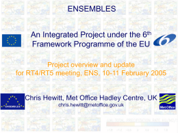 ENSEMBLES An Integrated Project under the 6th Framework Programme of the EU Project overview and update for RT4/RT5 meeting, ENS, 10-11 February 2005  Chris Hewitt,