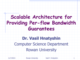 Scalable Architecture for Providing Per-flow Bandwidth Guarantees Dr. Vasil Hnatyshin Computer Science Department Rowan University 11/7/2015  Rowan University  Vasil Y.