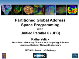 Partitioned Global Address Space Programming with  Unified Parallel C (UPC) Kathy Yelick Associate Laboratory Director for Computing Sciences Lawrence Berkeley National Laboratory EECS Professor, UC Berkeley.