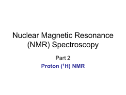 Nuclear Magnetic Resonance (NMR) Spectroscopy Part 2 Proton (1H) NMR Theory of NMR &bull; The positively charged nuclei of certain elements (e.g., 13C and 1H)