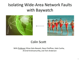 Isolating Wide-Area Network Faults with Baywatch  Colin Scott With Professor Ethan Katz-Bassett, Dave Choffnes, Italo Cunha, Arvind Krishnamurthy, and Tom Anderson.