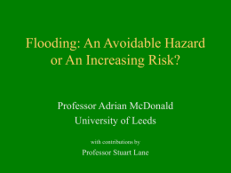 Flooding: An Avoidable Hazard or An Increasing Risk? Professor Adrian McDonald University of Leeds with contributions by  Professor Stuart Lane.