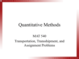 Quantitative Methods MAT 540 Transportation, Transshipment, and Assignment Problems Objectives • When you complete this lesson, you will be able to solve: • Transportation problems • Transshipment.
