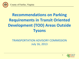 County of Fairfax, Virginia  Recommendations on Parking Requirements in Transit Oriented Development (TOD) Areas Outside Tysons TRANSPORTATION ADVISORY COMMISSION July 16, 2013